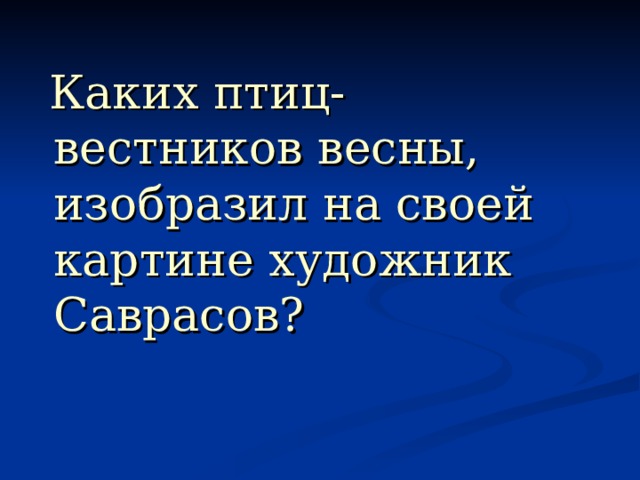 Каких птиц- вестников весны, изобразил на своей картине художник Саврасов? 
