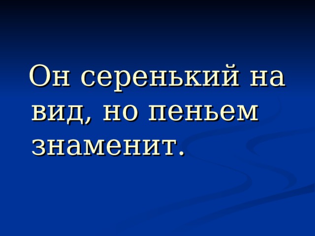  Он серенький на вид, но пеньем знаменит. 