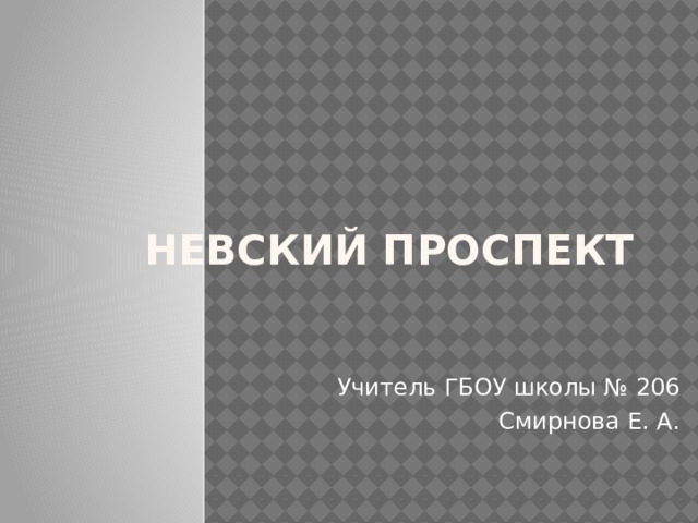 Невский проспект Учитель ГБОУ школы № 206 Смирнова Е. А. 