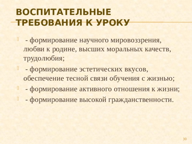 Воспитательные требования к уроку   - формирование научного мировоззрения, любви к родине, высших моральных качеств, трудолюбия;   - формирование эстетических вкусов, обеспечение тесной связи обучения с жизнью;   - формирование активного отношения к жизни;   - формирование высокой гражданственности. 27 