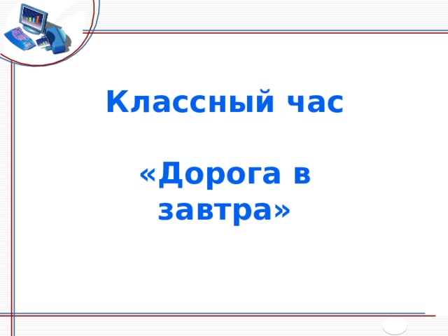 Классный час  «Дорога в завтра» 