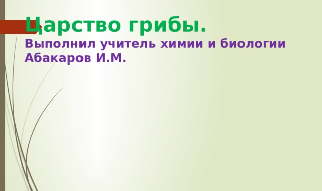 Царство грибы.  Выполнил учитель химии и биологии Абакаров И.М. 