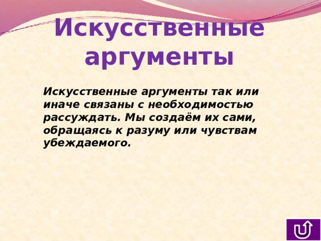 Искусственные аргументы Искусственные аргументы так или иначе связаны с необходимостью рассуждать. Мы создаём их сами, обращаясь к разуму или чувствам убеждаемого. 