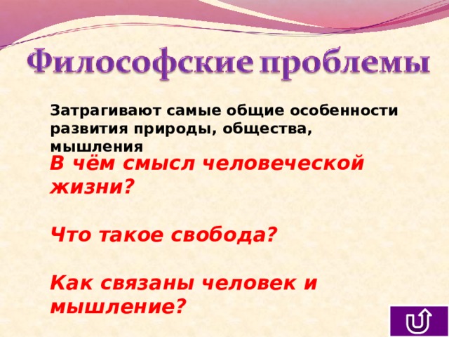 Затрагивают самые общие особенности развития природы, общества, мышления В чём смысл человеческой жизни?  Что такое свобода?  Как связаны человек и мышление? 