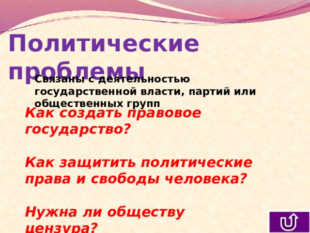 Политические проблемы Связаны с деятельностью государственной власти, партий или общественных групп Как создать правовое государство?  Как защитить политические права и свободы человека?  Нужна ли обществу цензура? 