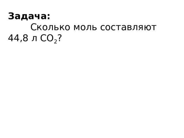 Задача:  Сколько моль составляют 44,8 л CO 2 ? 
