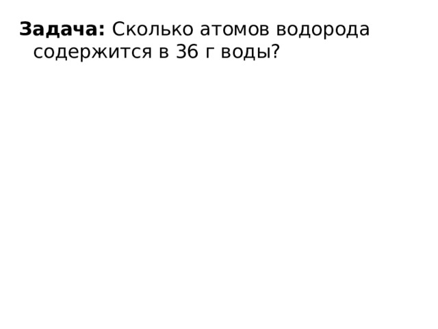 Задача: Сколько атомов водорода содержится в 36 г воды? 