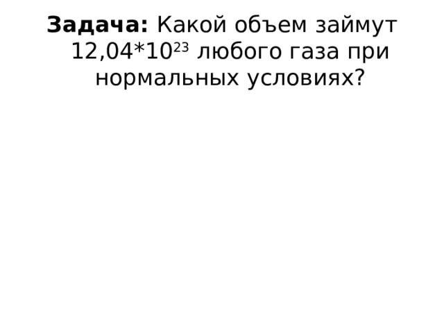 Задача: Какой объем займут 12,04*10 23 любого газа при нормальных условиях? 