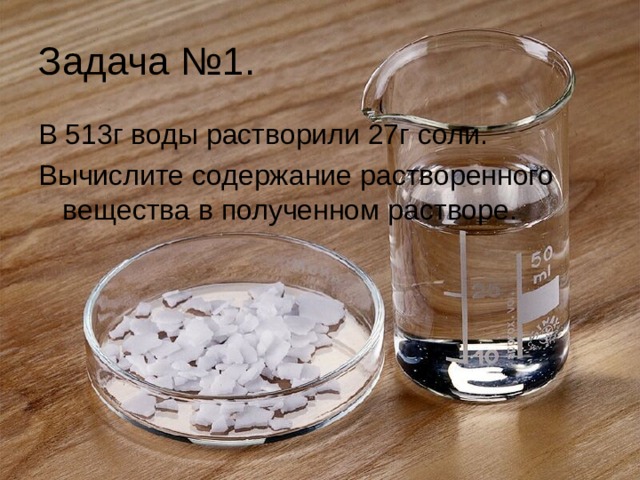 Задача №1. В 513г воды растворили 27г соли. Вычислите содержание растворенного вещества в полученном растворе. 