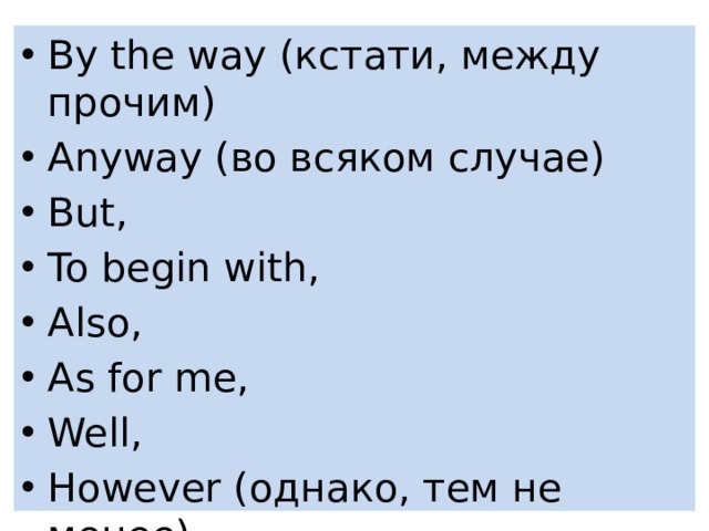 By the way (кстати, между прочим) Anyway (во всяком случае) But, To begin with, Also, As for me, Well, However (однако, тем не менее) 