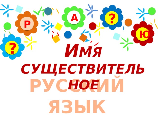 А ? Р Ю И МЯ СУЩЕСТВИТЕЛЬНОЕ ? РУССКИЙ ЯЗЫК 