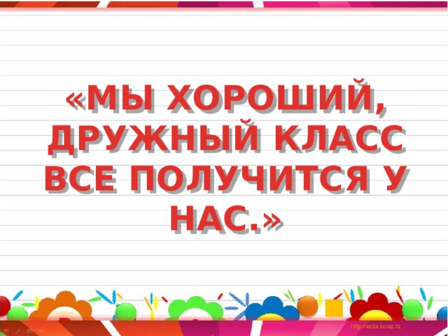 «МЫ ХОРОШИЙ, ДРУЖНЫЙ КЛАСС ВСЕ ПОЛУЧИТСЯ У НАС.» 