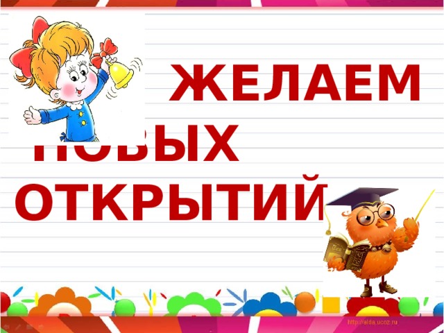  ЖЕЛАЕМ  НОВЫХ ОТКРЫТИЙ 