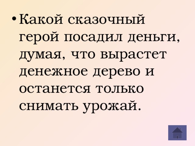 Какой сказочный герой посадил деньги, думая, что вырастет денежное дерево и останется только снимать урожай.