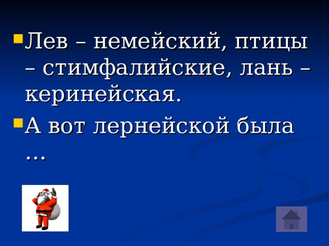 Лев – немейский, птицы – стимфалийские, лань – керинейская. А вот лернейской была …