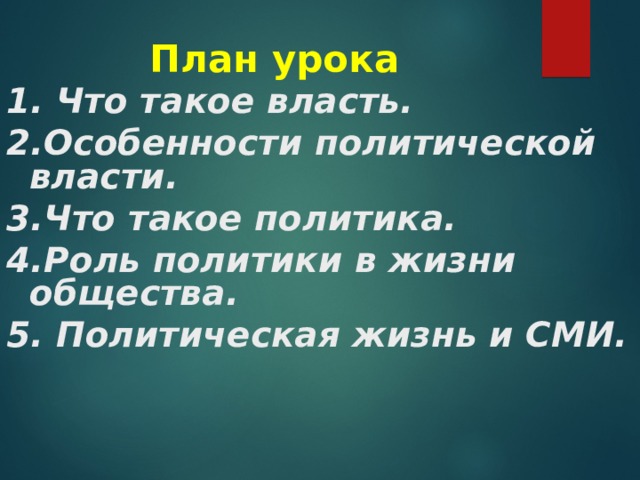 План урока 1. Что такое власть. 2.Особенности политической власти. 3.Что такое политика. 4.Роль политики в жизни общества. 5. Политическая жизнь и СМИ.  