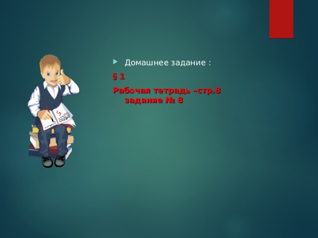 Домашнее задание : § 1 Рабочая тетрадь –стр.8 задание № 8 