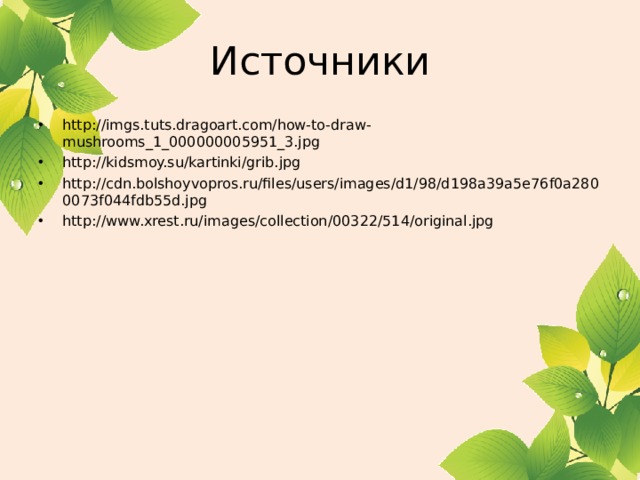 Источники http://imgs.tuts.dragoart.com/how-to-draw-mushrooms_1_000000005951_3.jpg http://kidsmoy.su/kartinki/grib.jpg http://cdn.bolshoyvopros.ru/files/users/images/d1/98/d198a39a5e76f0a2800073f044fdb55d.jpg http://www.xrest.ru/images/collection/00322/514/original.jpg    