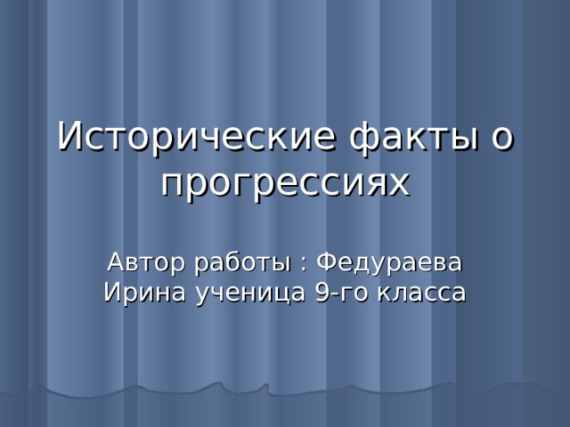 Исторические факты о прогрессиях Автор работы : Федураева Ирина ученица 9-го класса