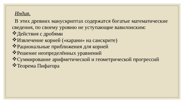 Индия. В этих древних манускриптах содержатся богатые математические сведения, по своему уровню не уступающие вавилонским:  Действия с дробями Извлечение корней («карани» на санскрите) Рациональные приближения для корней Решение неопределённых уравнений Суммирование арифметической и геометрической прогрессий Теорема Пифагора 