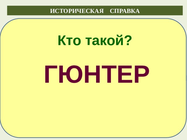 ИСТОРИЧЕСКАЯ СПРАВКА  Кто такой? Знак «приблизительно равно» придумал немецкий математик и физик   Адам Вильгельм Зигмунд  Гюнтер  в 1882 году ГЮНТЕР 