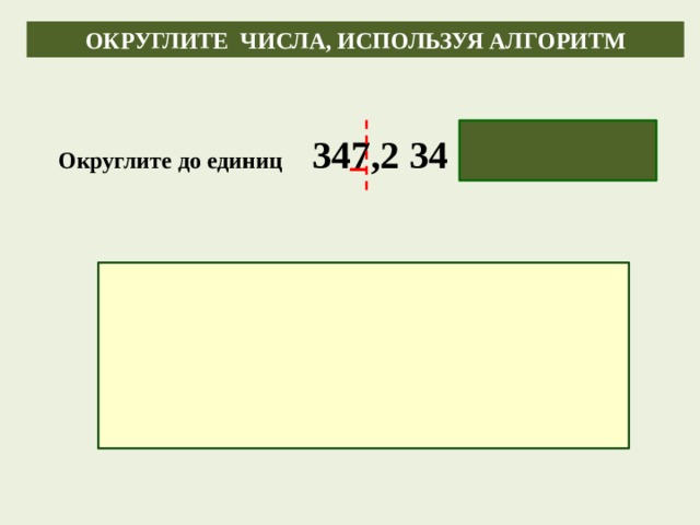 ОКРУГЛИТЕ ЧИСЛА, ИСПОЛЬЗУЯ АЛГОРИТМ Округлите до единиц 347,2 34  347,000 № 1274 (а, б – 2 числа) № 1273 учебник стр. 200 