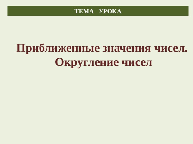 ТЕМА УРОКА Приближенные значения чисел. Округление чисел 