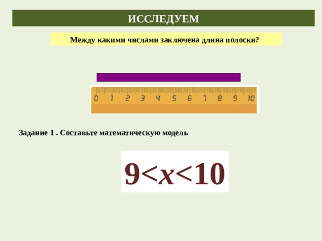 ИССЛЕДУЕМ Между какими числами заключена длина полоски? Задание 1 . Составьте математическую модель 9 x  