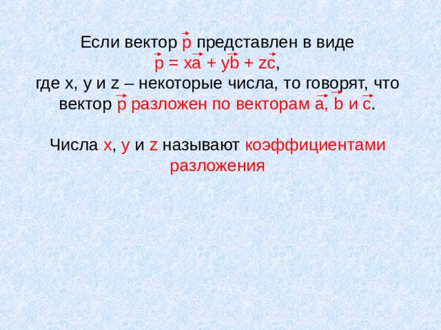 Если вектор р представлен в виде  р = ха + у b + zc ,  где х, у и z – некоторые числа, то говорят, что вектор р разложен по векторам а, b и с .   Числа х , у и z называют коэффициентами разложения 