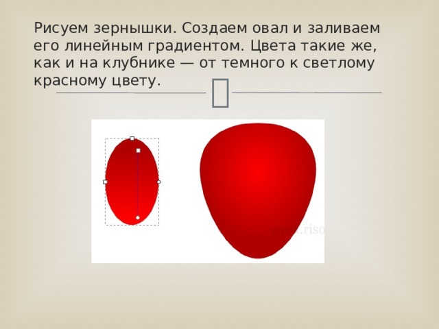 Рисуем зернышки. Создаем овал и заливаем его линейным градиентом. Цвета такие же, как и на клубнике — от темного к светлому красному цвету. 