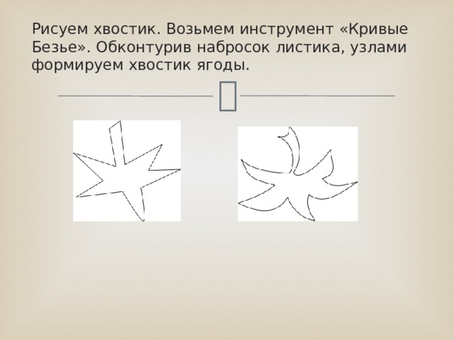 Рисуем хвостик. Возьмем инструмент «Кривые Безье». Обконтурив набросок листика, узлами формируем хвостик ягоды. 