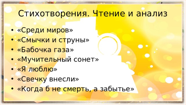 Стихотворения. Чтение и анализ «Среди миров» «Смычки и струны» «Бабочка газа» «Мучительный сонет» «Я люблю» «Свечку внесли» «Когда б не смерть, а забытье» 