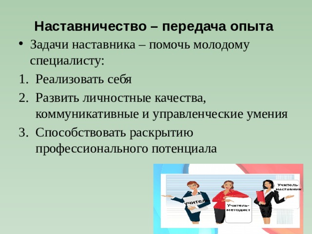 Наставничество – передача опыта Задачи наставника – помочь молодому специалисту: Реализовать себя Развить личностные качества, коммуникативные и управленческие умения Способствовать раскрытию профессионального потенциала 