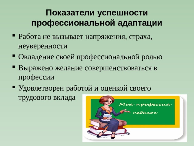 Показатели успешности профессиональной адаптации Работа не вызывает напряжения, страха, неуверенности Овладение своей профессиональной ролью Выражено желание совершенствоваться в профессии Удовлетворен работой и оценкой своего трудового вклада 