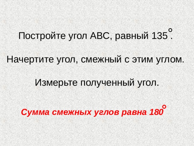 Постройте угол АВС, равный 135 .   Начертите угол, смежный с этим углом.   Измерьте полученный угол. Сумма смежных углов равна 180  