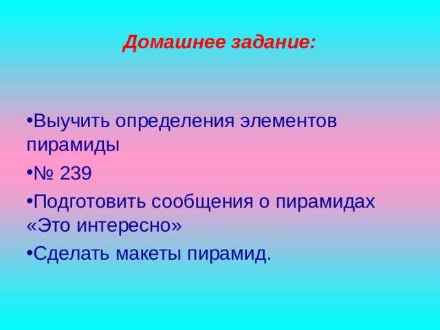 Домашнее задание: Выучить определения элементов пирамиды № 239 Подготовить сообщения о пирамидах «Это интересно» Сделать макеты пирамид. 