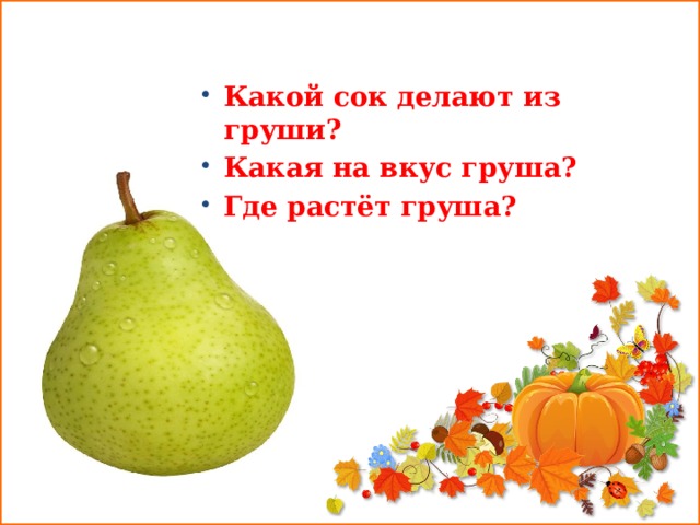  Какой сок делают из груши? Какая на вкус груша? Где растёт груша? 