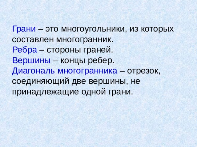 Грани – это многоугольники, из которых составлен многогранник.  Ребра – стороны граней.  Вершины – концы ребер.  Диагональ многогранника – отрезок, соединяющий две вершины, не принадлежащие одной грани.    