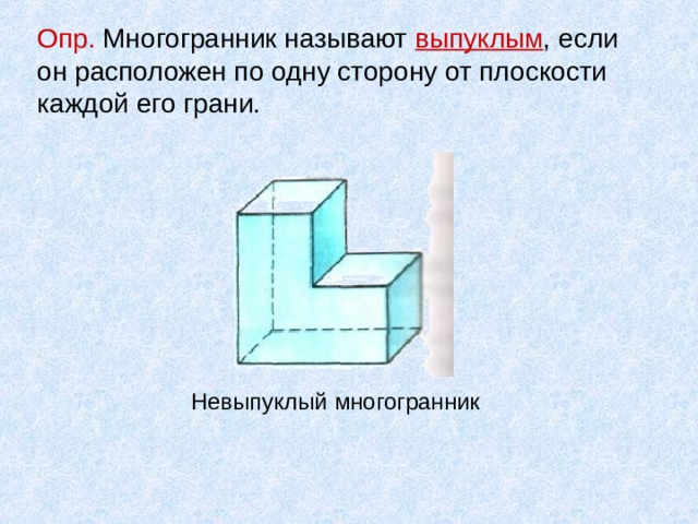 Опр. Многогранник называют выпуклым , если он расположен по одну сторону от плоскости каждой его грани.   Невыпуклый многогранник 