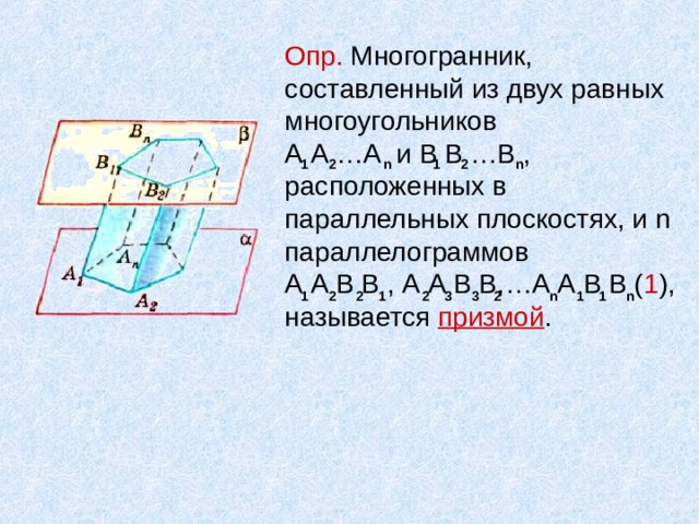 Опр. Многогранник, составленный из двух равных многоугольников  А А …А и В В …В , расположенных в параллельных плоскостях, и n параллелограммов  А А В В , А А В В,…А А В В ( 1 ),  называется призмой . 1 n n 2 2 1 3 n n 3 2 2 1 2 1 1 1 2 