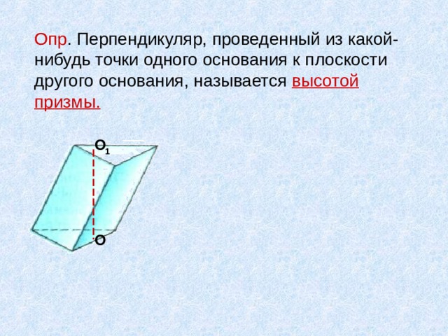 Опр . Перпендикуляр, проведенный из какой-нибудь точки одного основания к плоскости другого основания, называется высотой призмы. О 1 О 