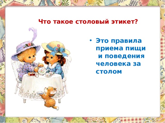    Что такое столовый этикет? Это правила приема пищи  и поведения человека за столом 