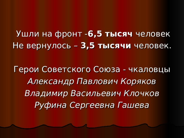  Ушли на фронт - 6,5 тысяч человек Не вернулось – 3,5 тысячи человек. Герои Советского Союза - чкаловцы Александр Павлович Коряков Владимир Васильевич Клочков Руфина Сергеевна Гашева 