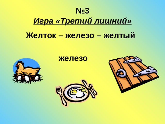 № 3  Игра «Третий лишний»  Желток – железо – желтый   железо 