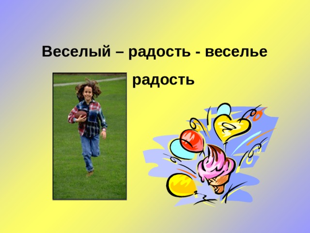 Веселый – радость - веселье  радость 