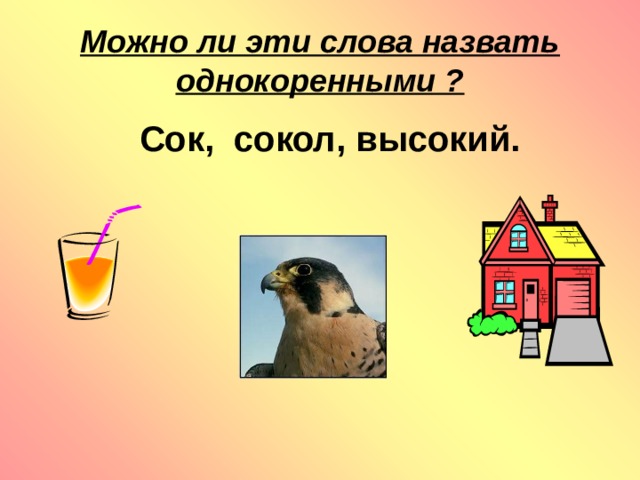 Можно ли эти слова назвать однокоренными ?  Сок, сокол, высокий.   