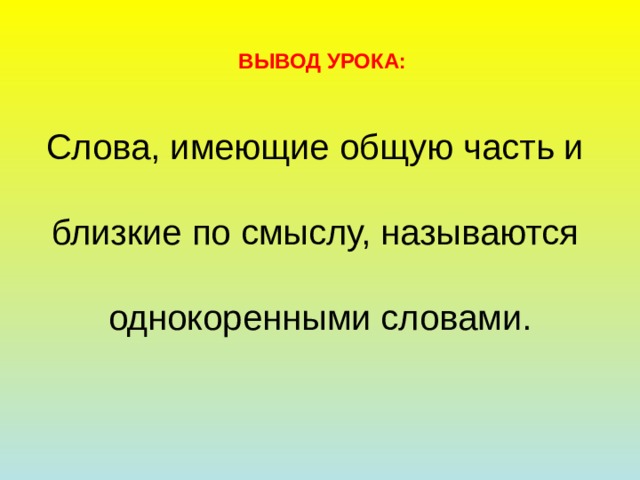 Слова, имеющие общую часть и         Слова, имеющие общую часть и   близкие по смыслу, называются   однокоренными словами. ВЫВОД УРОКА: 