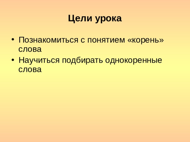 Цели урока Познакомиться с понятием «корень» слова Научиться подбирать однокоренные слова 