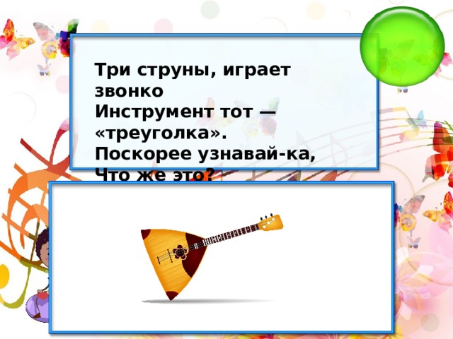 Три струны, играет звонко Инструмент тот — «треуголка». Поскорее узнавай-ка, Что же это? 