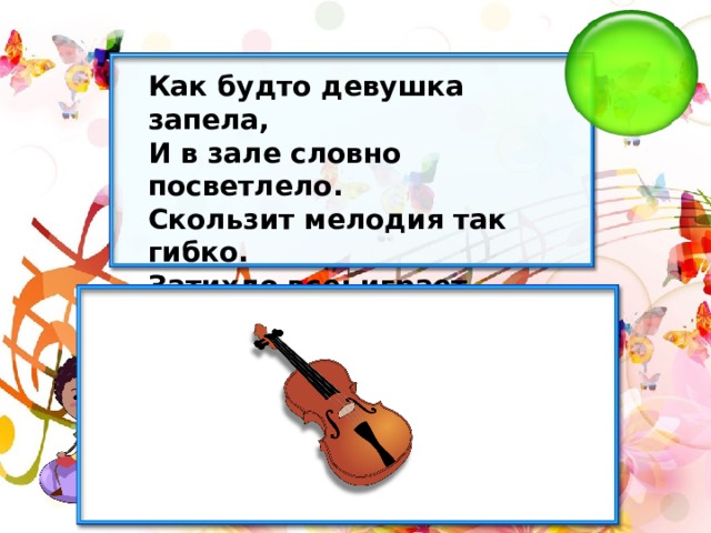 Как будто девушка запела, И в зале словно посветлело. Скользит мелодия так гибко. Затихло все: играет... 